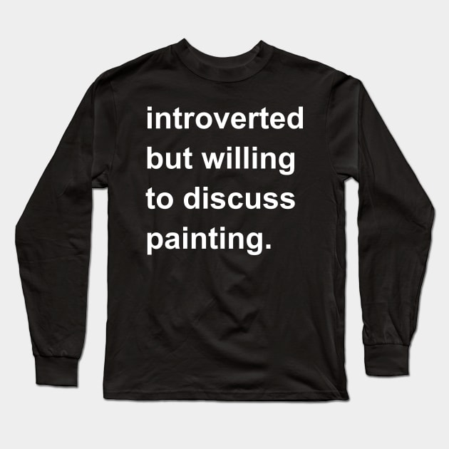 Introverted But Willing To Discuss Painting Long Sleeve T-Shirt by introvertshirts